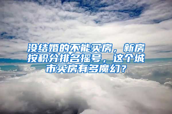 没结婚的不能买房，新房按积分排名摇号，这个城市买房有多魔幻？