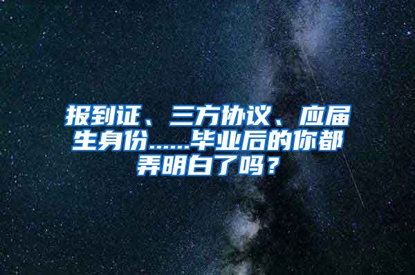 报到证、三方协议、应届生身份......毕业后的你都弄明白了吗？