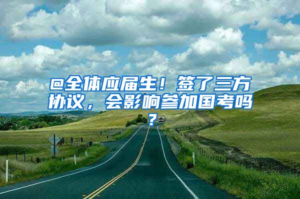 @全体应届生！签了三方协议，会影响参加国考吗？