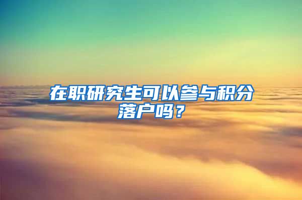 在职研究生可以参与积分落户吗？