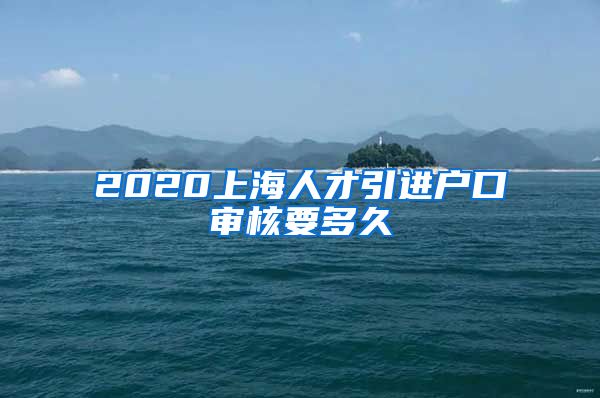 2020上海人才引进户口审核要多久