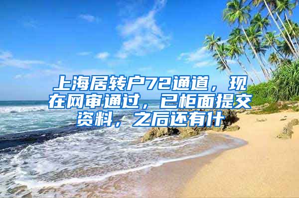 上海居转户72通道，现在网审通过，已柜面提交资料，之后还有什