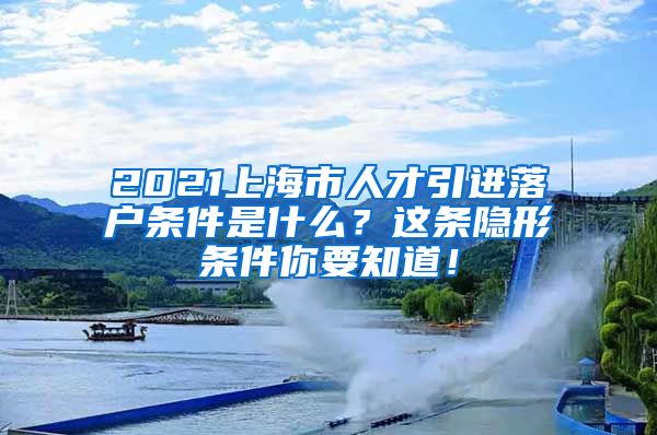 2021上海市人才引进落户条件是什么？这条隐形条件你要知道！