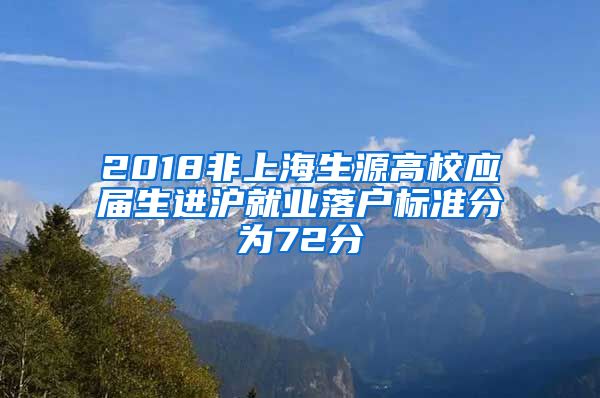 2018非上海生源高校应届生进沪就业落户标准分为72分