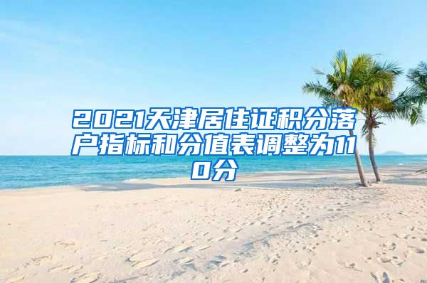 2021天津居住证积分落户指标和分值表调整为110分