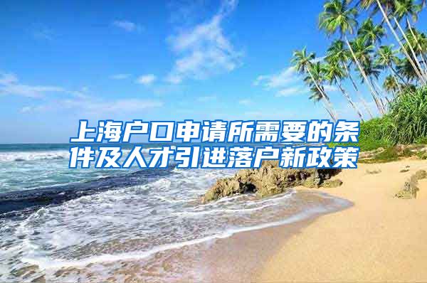 上海户口申请所需要的条件及人才引进落户新政策