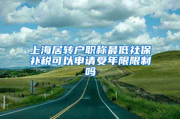 上海居转户职称最低社保补税可以申请受年限限制吗