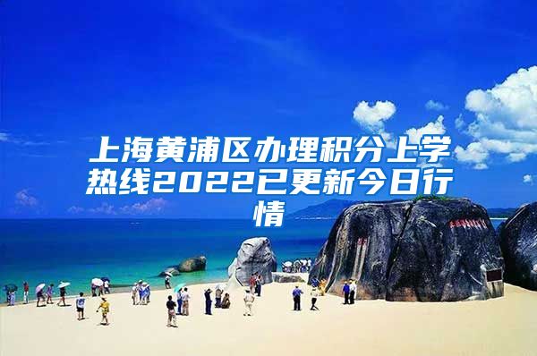 上海黄浦区办理积分上学热线2022已更新今日行情