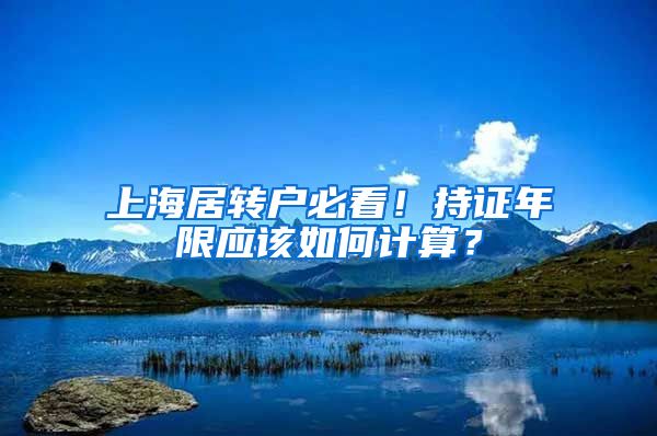 上海居转户必看！持证年限应该如何计算？