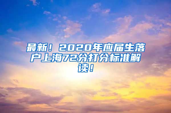 最新！2020年应届生落户上海72分打分标准解读！