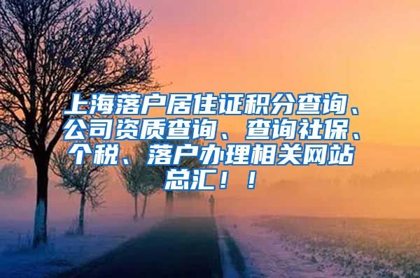 上海落户居住证积分查询、公司资质查询、查询社保、个税、落户办理相关网站总汇！！