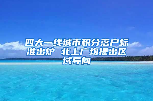 四大一线城市积分落户标准出炉 北上广均提出区域导向