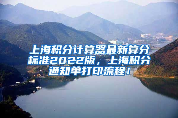 上海积分计算器最新算分标准2022版，上海积分通知单打印流程！