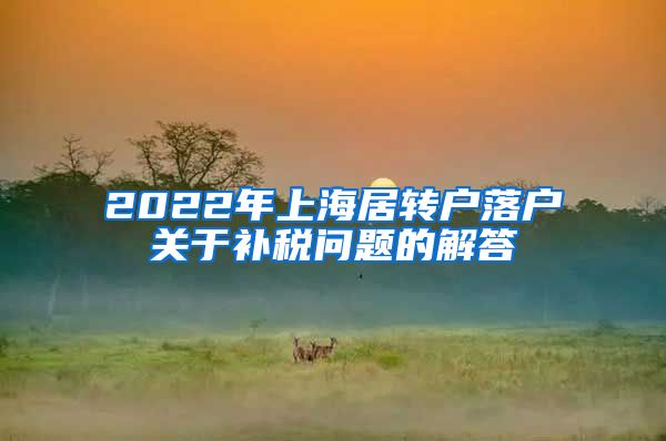 2022年上海居转户落户关于补税问题的解答