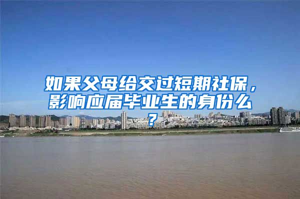 如果父母给交过短期社保，影响应届毕业生的身份么？