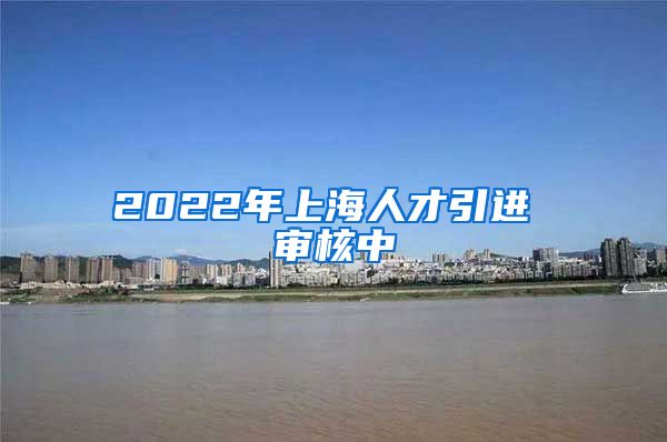 2022年上海人才引进 审核中