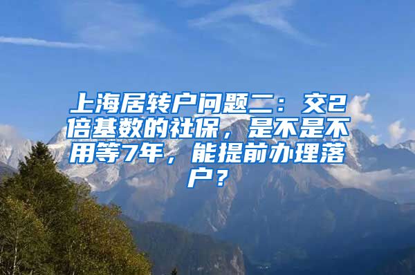 上海居转户问题二：交2倍基数的社保，是不是不用等7年，能提前办理落户？