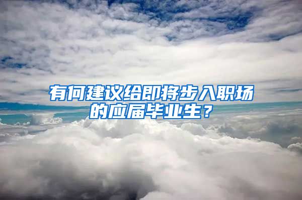 有何建议给即将步入职场的应届毕业生？