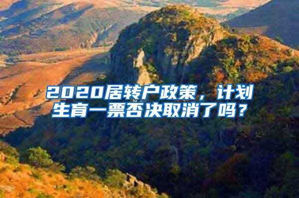 2020居转户政策，计划生育一票否决取消了吗？