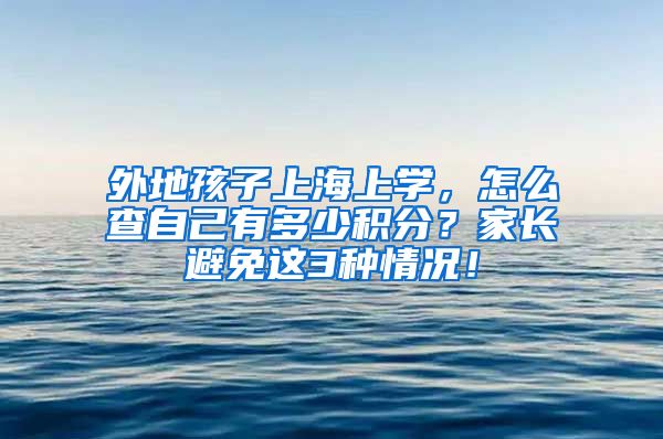 外地孩子上海上学，怎么查自己有多少积分？家长避免这3种情况！