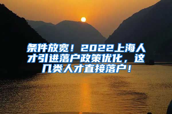 条件放宽！2022上海人才引进落户政策优化，这几类人才直接落户！