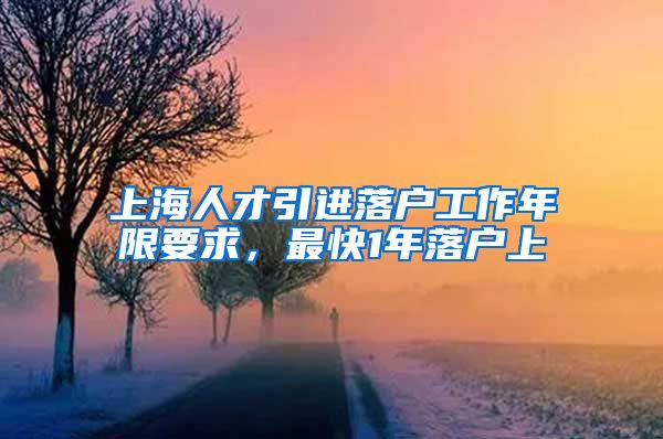 上海人才引进落户工作年限要求，最快1年落户上