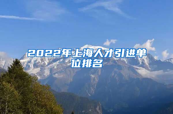 2022年上海人才引进单位排名