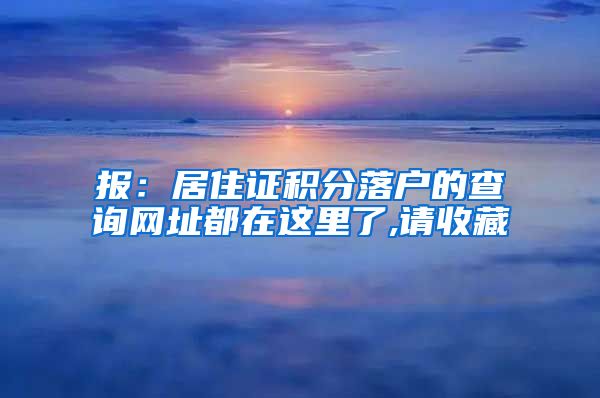 报：居住证积分落户的查询网址都在这里了,请收藏