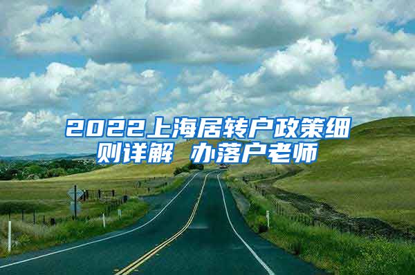 2022上海居转户政策细则详解 办落户老师