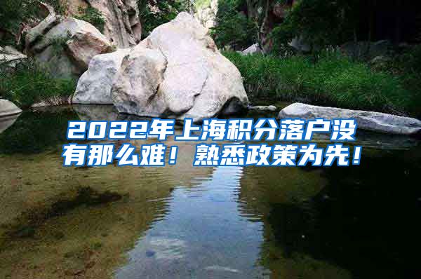 2022年上海积分落户没有那么难！熟悉政策为先！