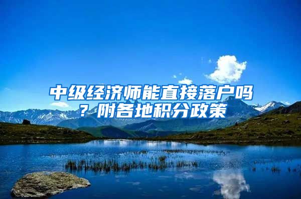 中级经济师能直接落户吗？附各地积分政策