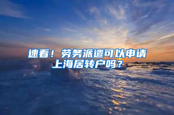 速看！劳务派遣可以申请上海居转户吗？