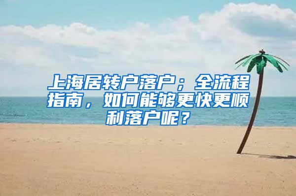 上海居转户落户；全流程指南，如何能够更快更顺利落户呢？