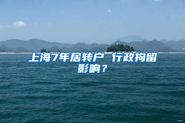 上海7年居转户 行政拘留影响？