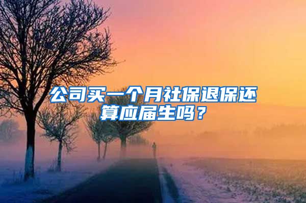 公司买一个月社保退保还算应届生吗？