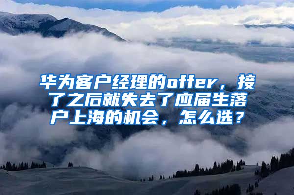 华为客户经理的offer，接了之后就失去了应届生落户上海的机会，怎么选？