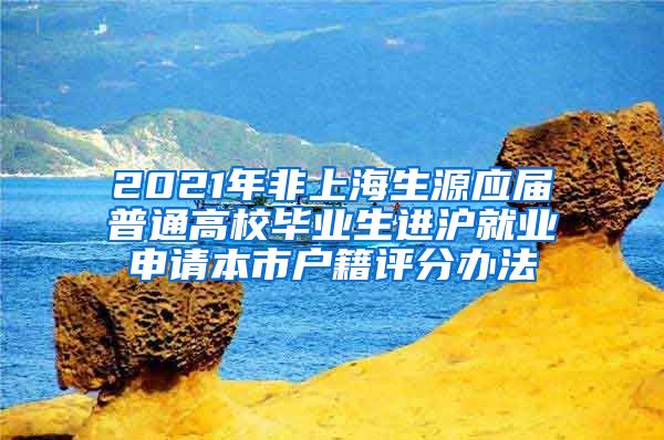 2021年非上海生源应届普通高校毕业生进沪就业申请本市户籍评分办法