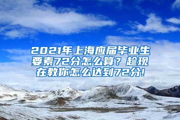 2021年上海应届毕业生要素72分怎么算？趁现在教你怎么达到72分!