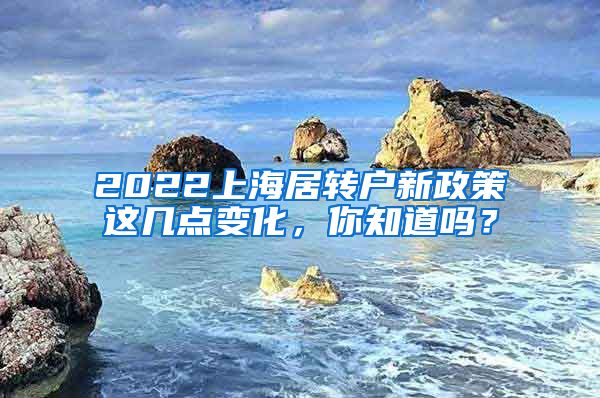 2022上海居转户新政策这几点变化，你知道吗？