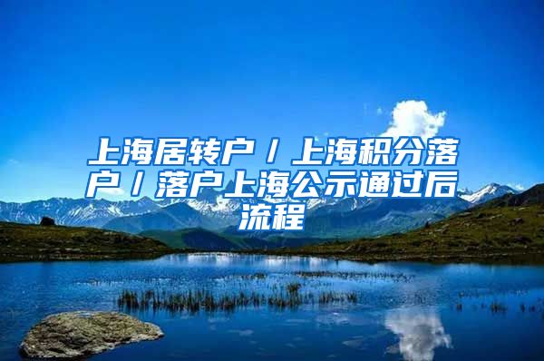 上海居转户／上海积分落户／落户上海公示通过后流程