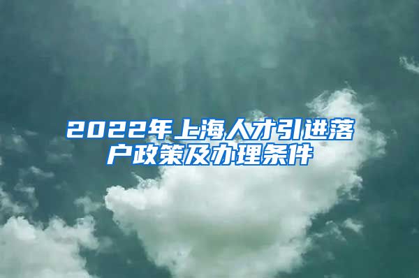 2022年上海人才引进落户政策及办理条件
