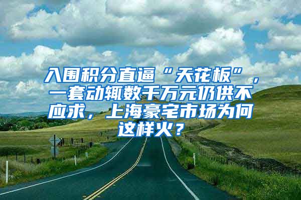 入围积分直逼“天花板”，一套动辄数千万元仍供不应求，上海豪宅市场为何这样火？