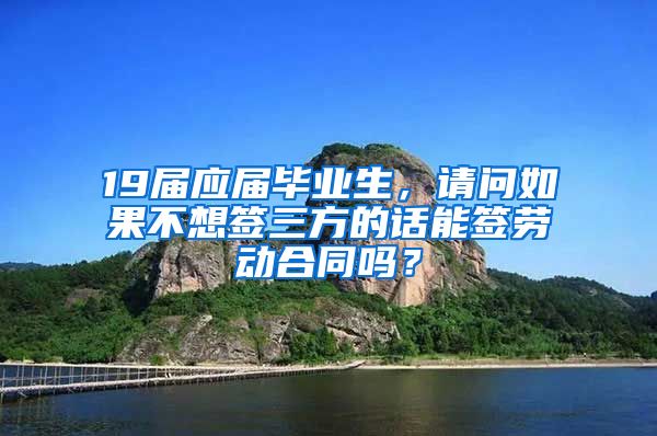 19届应届毕业生，请问如果不想签三方的话能签劳动合同吗？