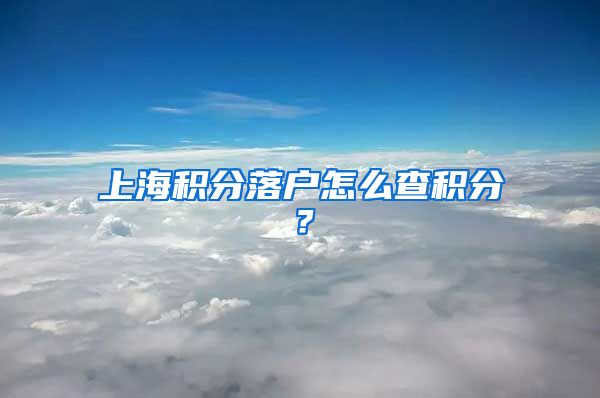 上海积分落户怎么查积分？