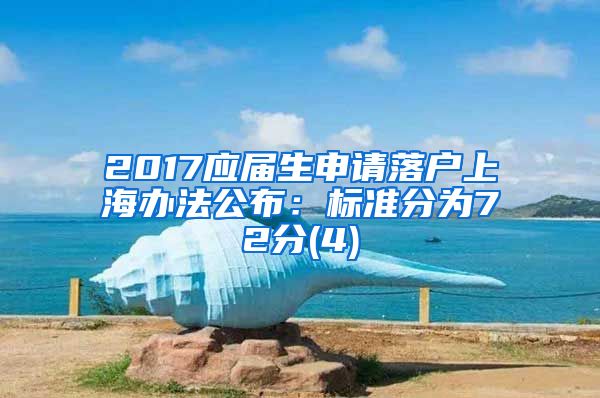 2017应届生申请落户上海办法公布：标准分为72分(4)