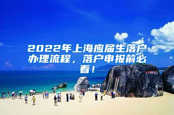 2022年上海应届生落户办理流程，落户申报前必看！