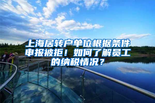 上海居转户单位根据条件申报被拒！如何了解员工的纳税情况？