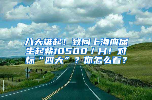 八大雄起！致同上海应届生起薪10500／月！对标“四大”？你怎么看？