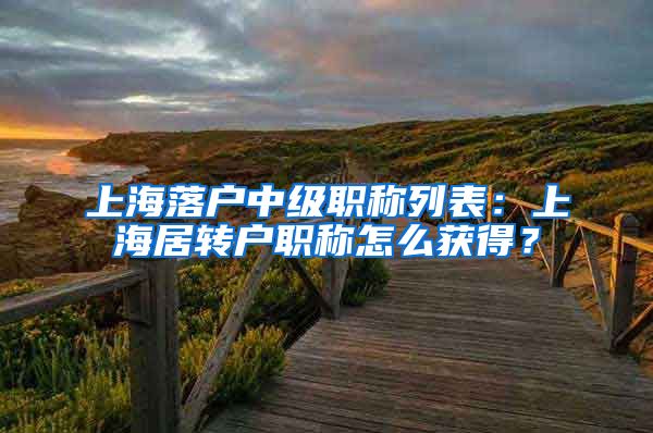 上海落户中级职称列表：上海居转户职称怎么获得？