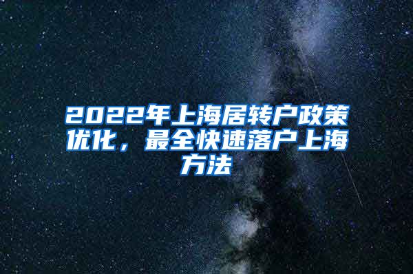 2022年上海居转户政策优化，最全快速落户上海方法